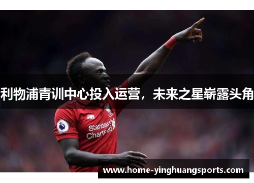 利物浦青训中心投入运营，未来之星崭露头角