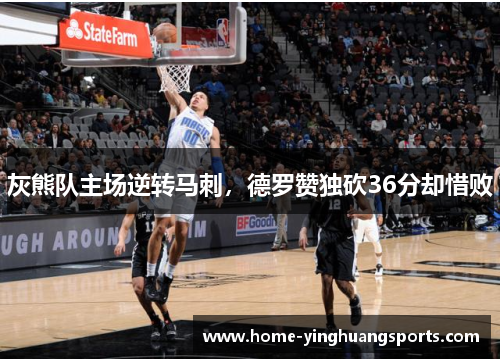 灰熊队主场逆转马刺，德罗赞独砍36分却惜败