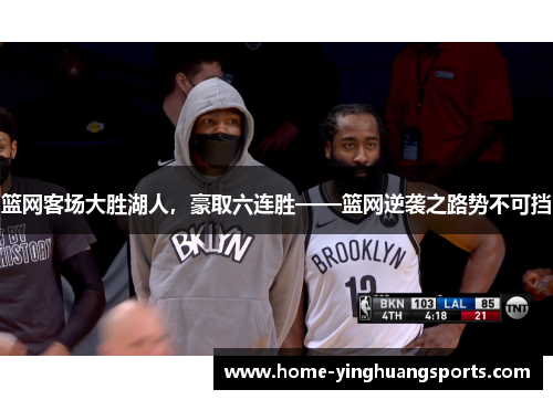 篮网客场大胜湖人，豪取六连胜——篮网逆袭之路势不可挡