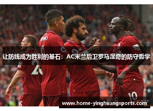 让防线成为胜利的基石：AC米兰后卫罗马涅奇的防守哲学